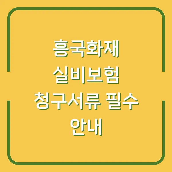 흥국화재 실비보험 청구서류 필수 안내