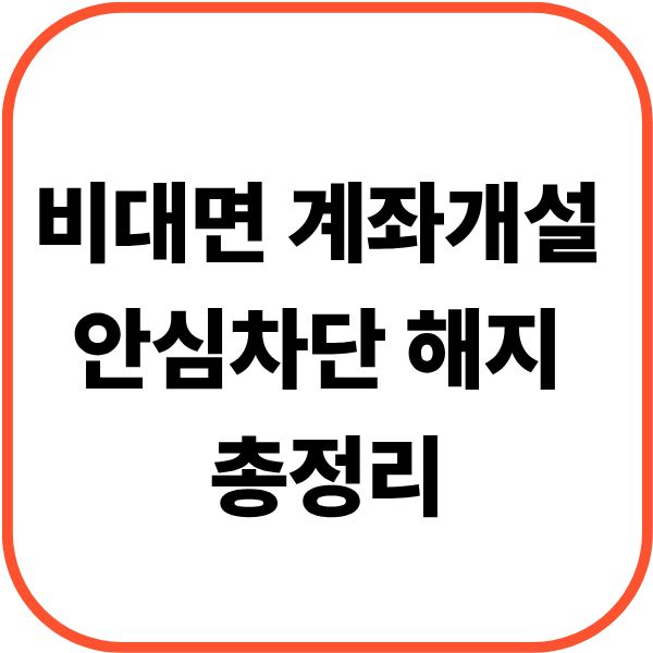 비대면 계좌개설 안심차단 해지 총정리