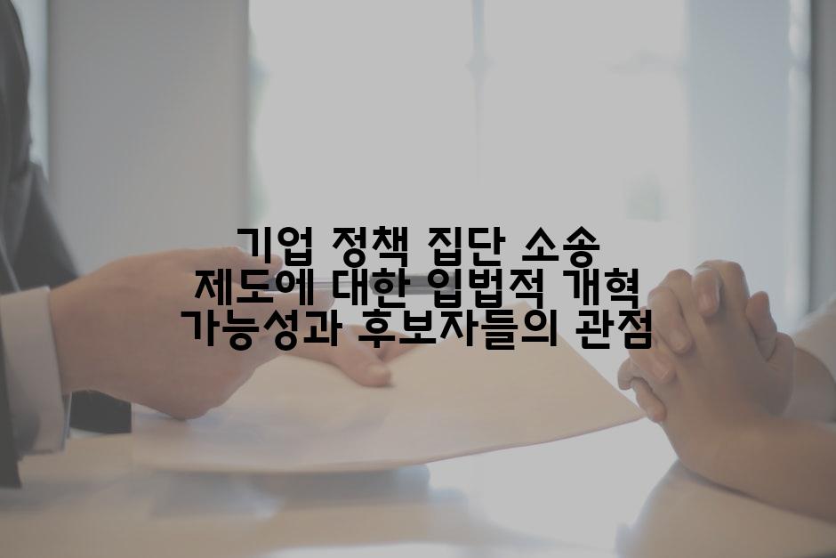 기업 정책 집단 소송 제도에 대한 입법적 개혁 가능성과 후보자들의 관점