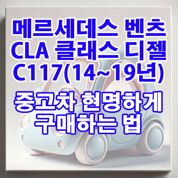 메르세데스 벤츠 CLA 클래스 C117(14~19년)디젤 중고차 현명하게 구매하는 법