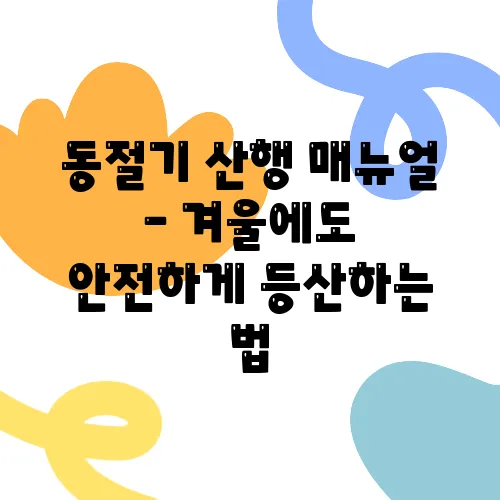 동절기 산행 매뉴얼 – 겨울에도 안전하게 등산하는 법