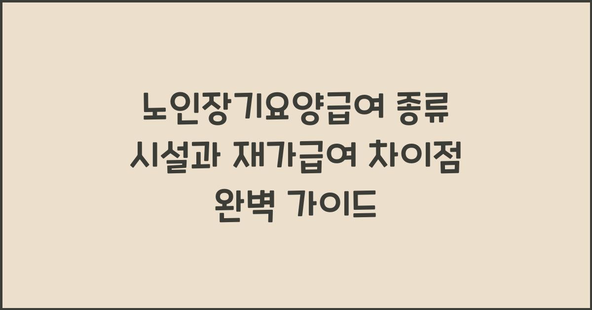노인장기요양급여 종류 시설과 재가급여 차이점