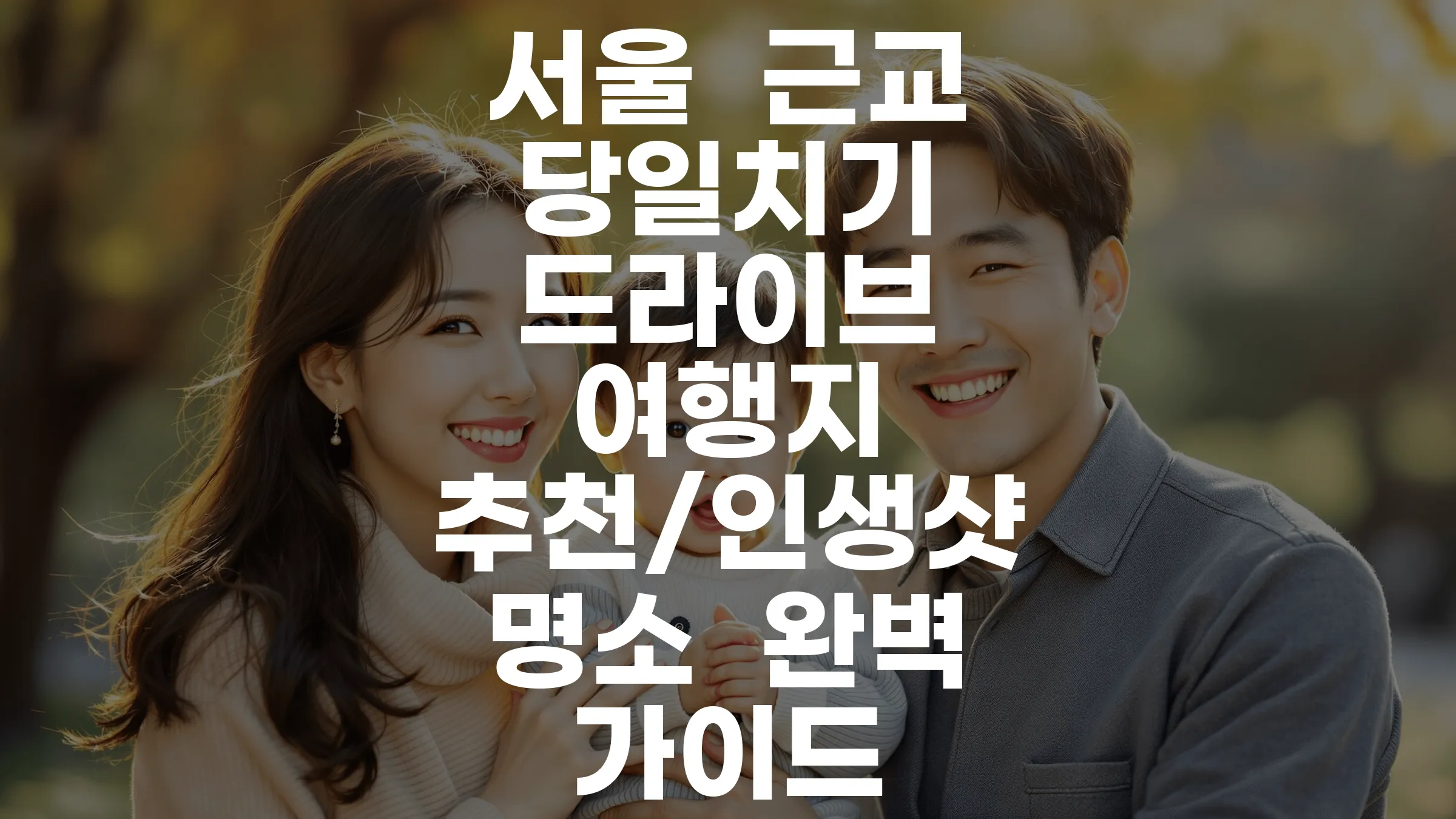 서울 근교 당일치기 드라이브 여행지 추천/인생샷 명소 완벽 가이드