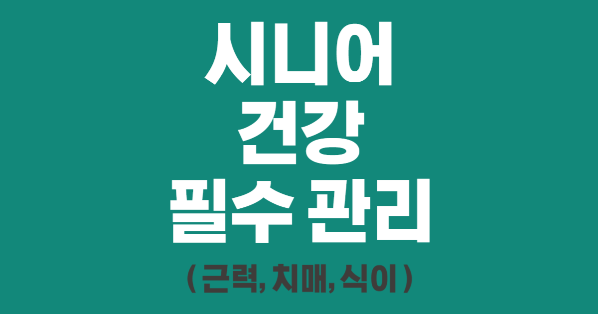 시니어 건강 필수 관리 ( 근력, 치매, 식이 )