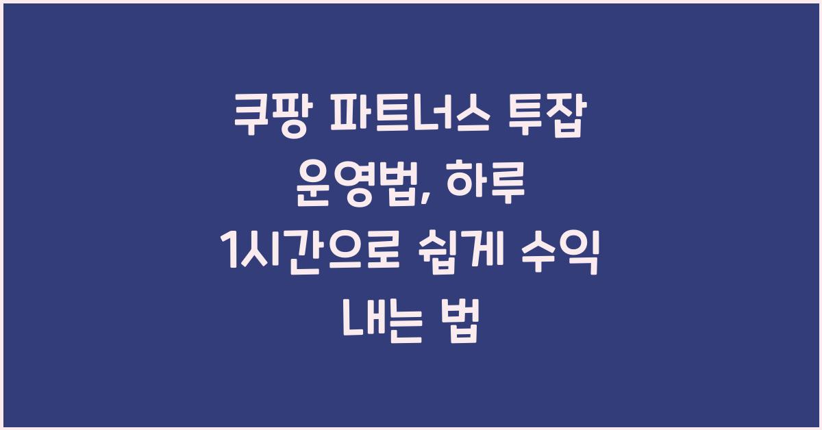 쿠팡 파트너스 투잡 운영법, 초보도 하루 1시간으로 수익 내기