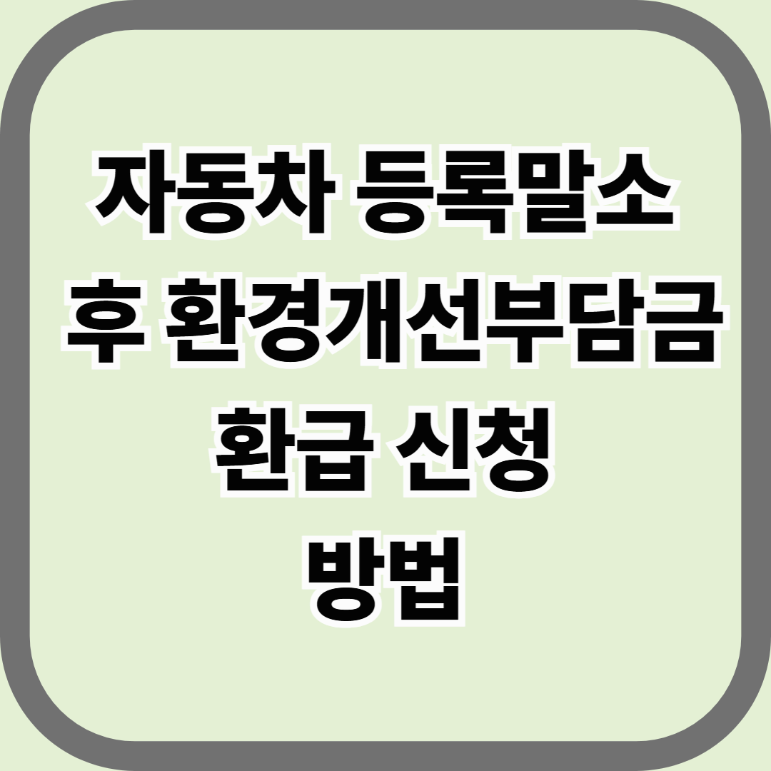 자동차 등록말소 후 환경개선부담금 환급 신청 방법 — 폐차 후 놓치기 쉬운 숨은 환급금