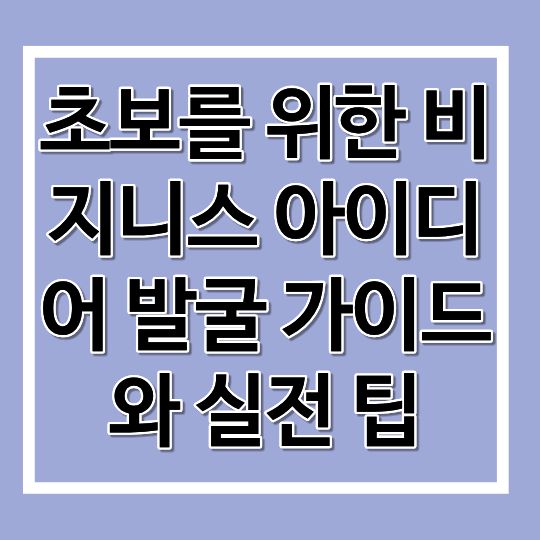 초보를 위한 비지니스 아이디어 발굴 가이드와 실전 팁