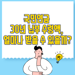 국민연금 30년 납부 수령액, 얼마나 받을 수 있을까