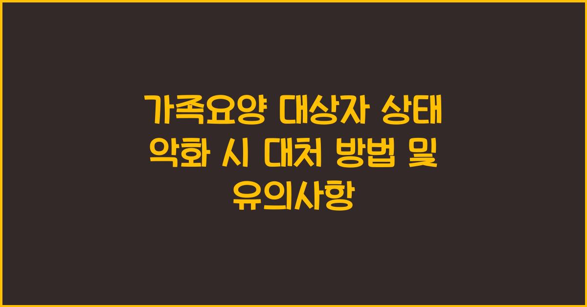 가족요양 대상자 상태 악화 시 대처 방법