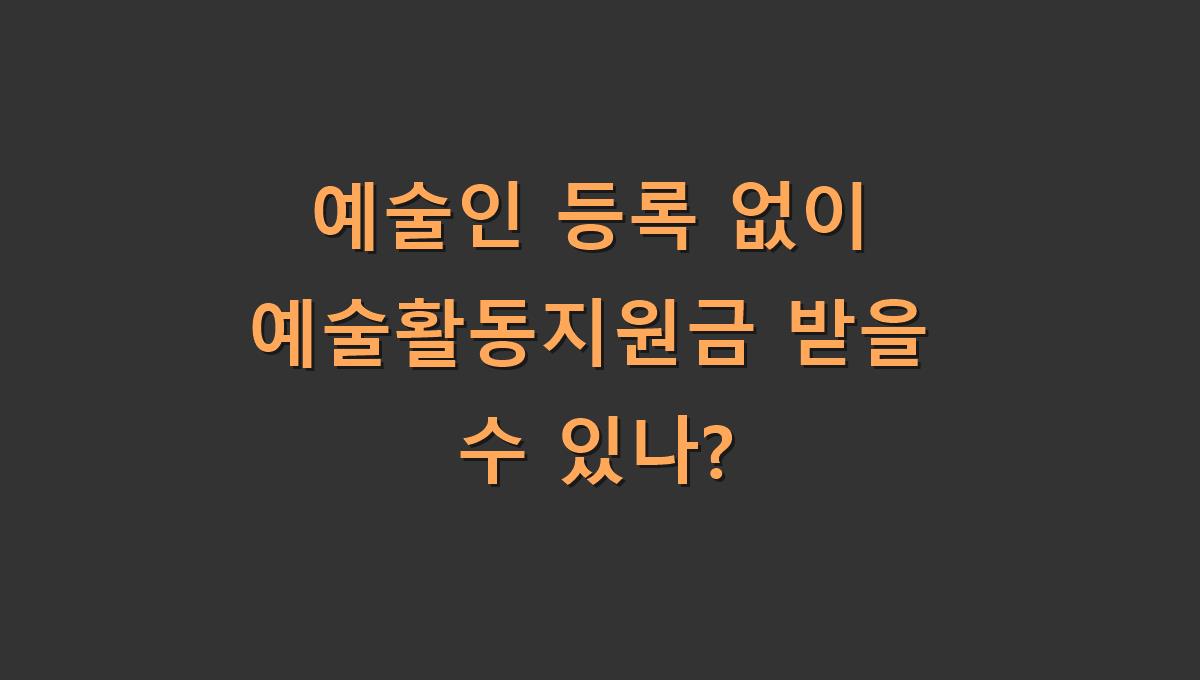예술인 등록 없이 예술활동지원금 받을 수 있나?