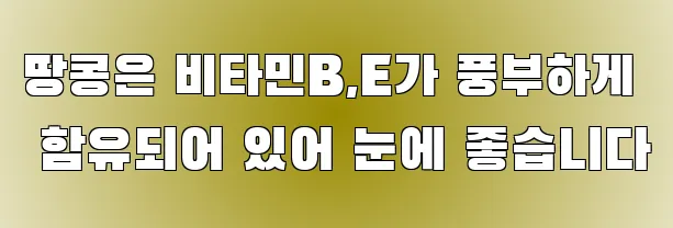 땅콩은 비타민B,E가 풍부하게 함유되어 있어 눈에 좋습니다