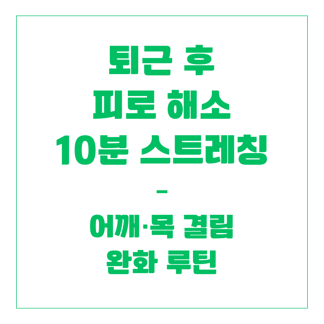 퇴근 후 피로 해소 10분 스트레칭 – 어깨·목 결림 완화 루틴
