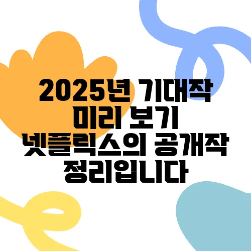 2025년 기대작 미리 보기 넷플릭스의 공개작 정리입니다