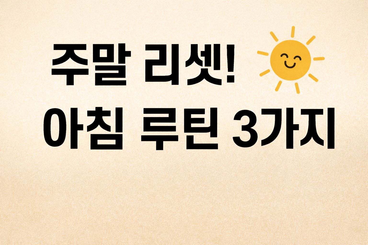 베이지색 배경에 깔끔한 검은색 글씨로 '주말 리셋! 아침 루틴 3가지'라고 적힌 블로그 썸네일 이미지. 상단에는 '토요일에 미리 보는', 하단에는 '몸과 마음을 가볍게, 독소 비우는 시간'이라는 문구가 포함됨.
