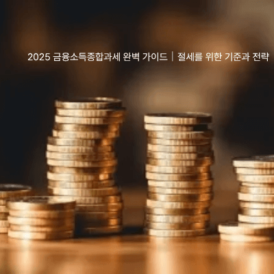 4. 2025 금융소득종합과세 완벽 가이드|절세를 위한 기준과 전략