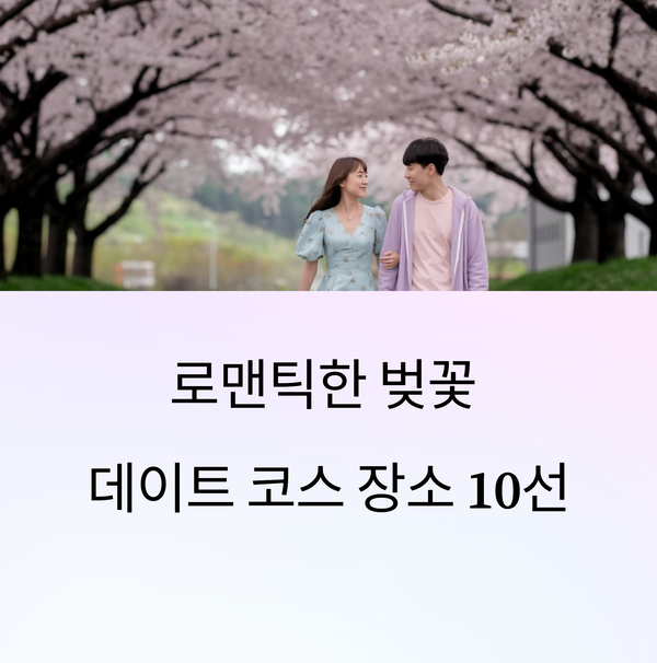 벚꽃 데이트 코스 최고의 로맨틱 장소 10선