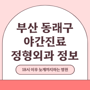 부산 동래구 야간진료 정형외과 병원 (18시 이후 늦게까지하는 병원)