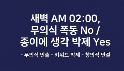 새벽 AM 02:00, 무의식 폭동 No / 종이에 생각 박제 Yes