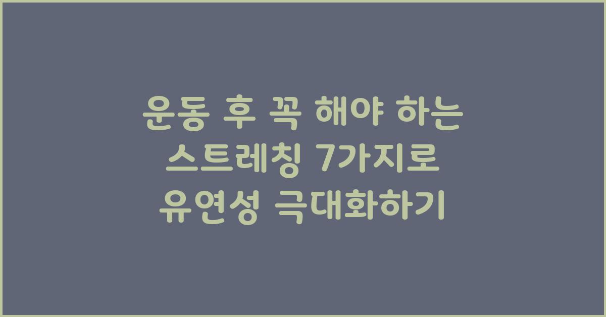 운동 후 꼭 해야 하는 스트레칭 7가지