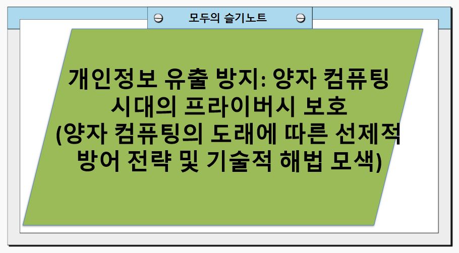 개인정보 유출 방지: 양자 컴퓨팅 시대의 프라이버시 보호(양자 컴퓨팅의 도래에 따른 선제적 방어 전략 및 기술적 해법 모색)