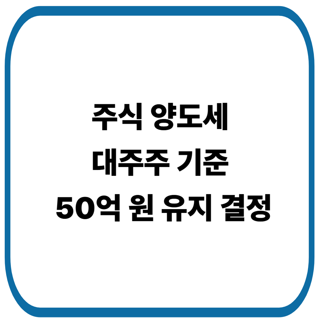 주식 양도세 대주주 기준, 50억 원 유지 결정 – 투자자에게 주는 의미