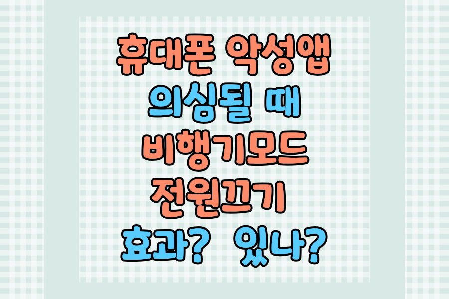 휴대폰 악성앱 의심될 때 비행기모드&middot;전원끄기 효과 한눈에 정리