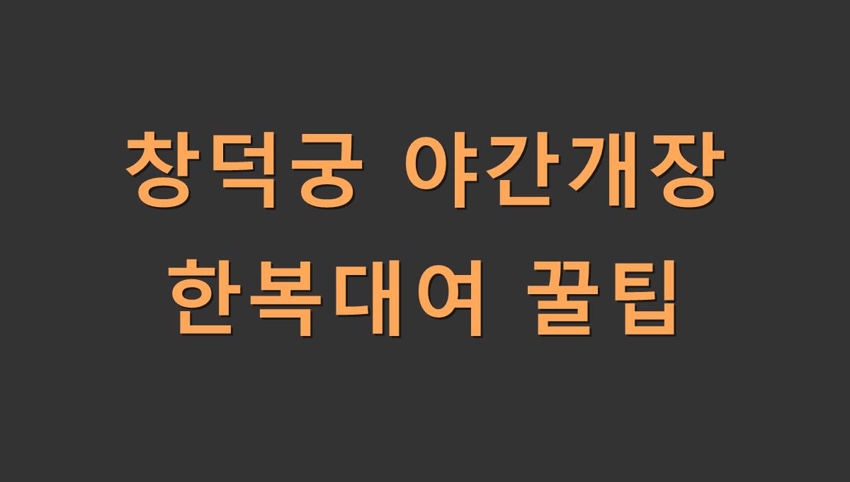 창덕궁 야간개장 한복대여 꿀팁