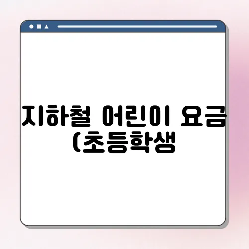 지하철 어린이 요금 (초등학생, 청소년) 어린이 교통카드