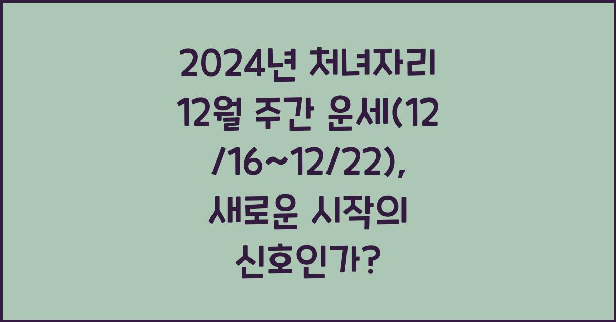 2024년 처녀자리 12월 주간 운세(12/16~12/22)