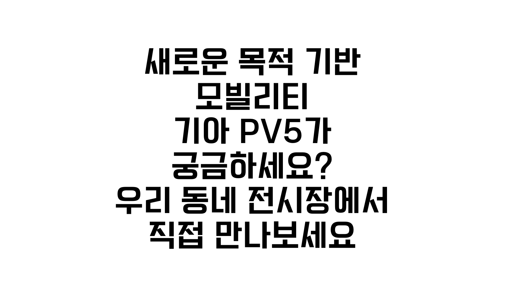 새로운 목적 기반 모빌리티 기아 PV5가 궁금하세요? 우리 동네 전시장에서 직접 만나보세요