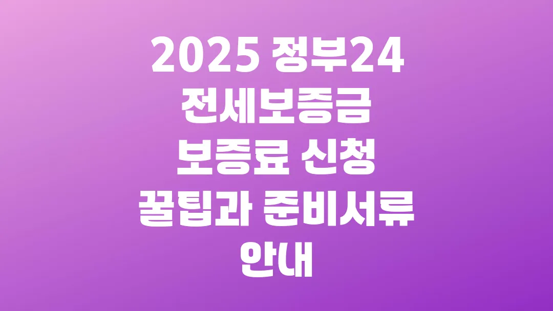 2025 정부24 전세보증금 보증료 신청 꿀팁과 준비서류 안내