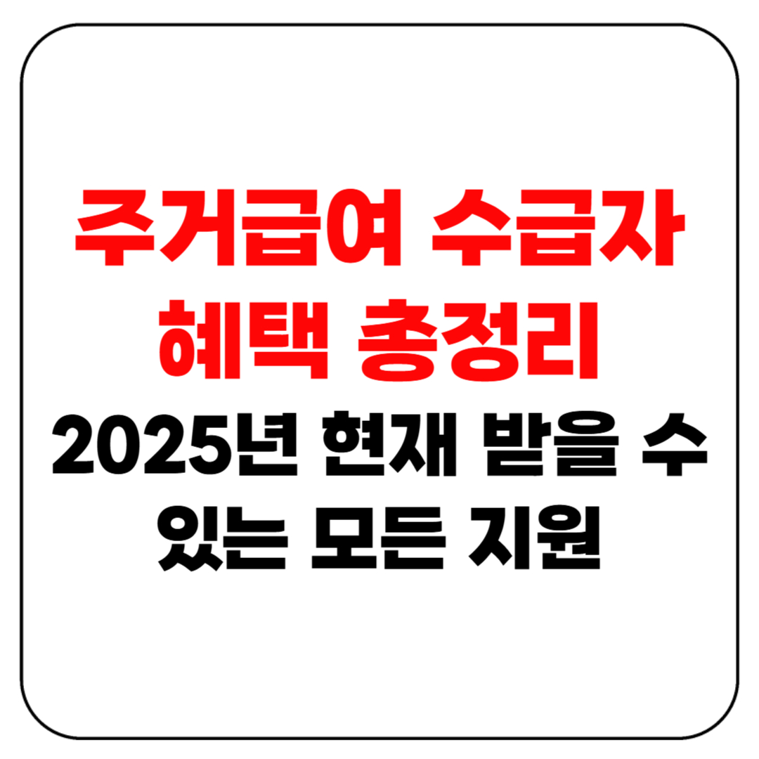 주거급여 수급자 혜택 총정리 – 2025년 현재 받을 수 있는 모든 지원