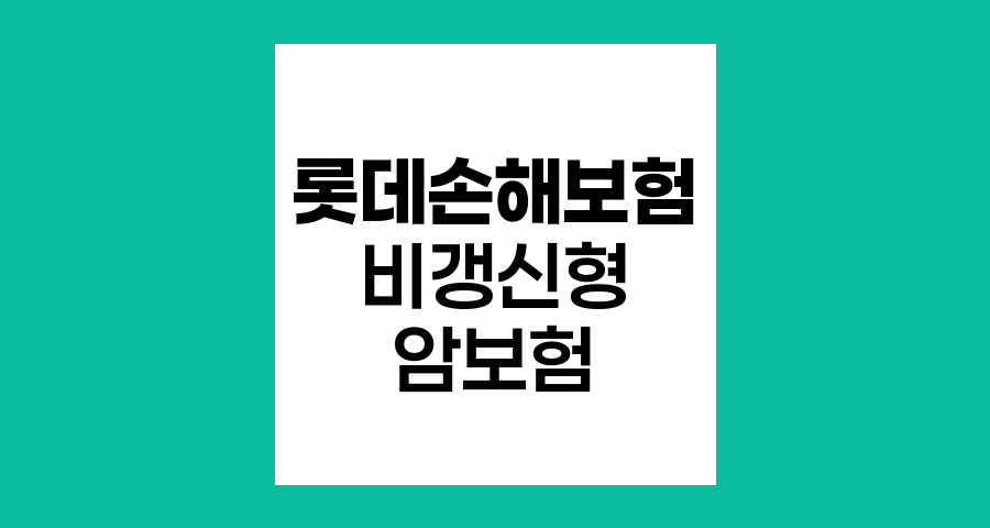 롯데손해보험 비갱신형 암보험의 핵심 특장점과 보장내용