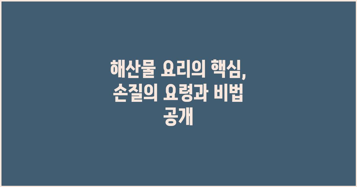 해산물 요리의 핵심: 손질의 요령