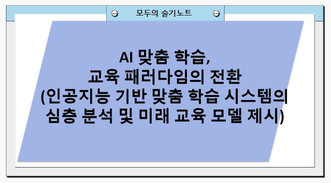 AI 맞춤 학습, 교육 패러다임의 전환(인공지능 기반 맞춤 학습 시스템의 심층 분석 및 미래 교육 모델 제시)