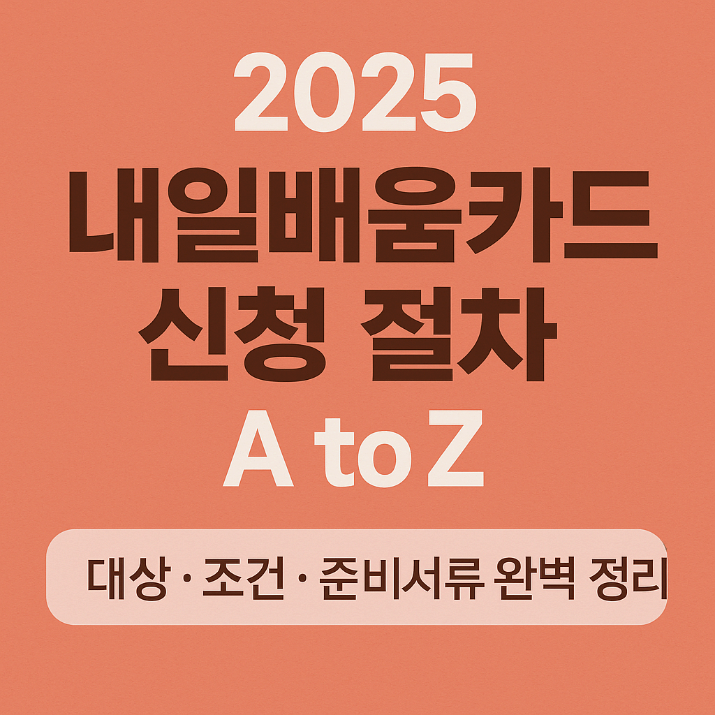 2025 내일배움카드 신청 절차 A to Z ❘ 대상·조건·준비서류 완벽 정리