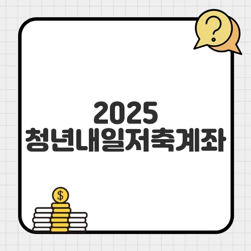 2025 청년내일저축계좌, 신청 자격과 지원 내용 한눈에 보기