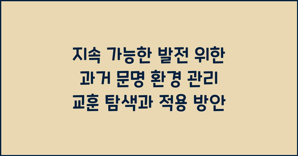 지속 가능한 발전을 위한 과거 문명 환경 관리 교훈 탐색