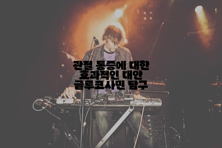 관절 통증에 대한 효과적인 대안 글루코사민 탐구