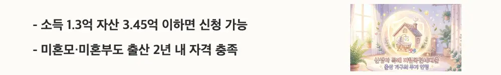 신생아 특례 버팀목전세대출: "소득 1.3억 자산 3.45억 이하면 신청 가능 / 미혼모&middot;미혼부도 출산 2년 내 자격 충족"이라는 문구가 포함된 웹배너 이미지. 이 이미지는 신생아 특례 버팀목전세대출의 소득&middot;자산&middot;출산 자격 요건을 시각적으로 전달하며, 블로그의 신생아 특례 대출 신청 조건과 관련된 내용을 설명함
