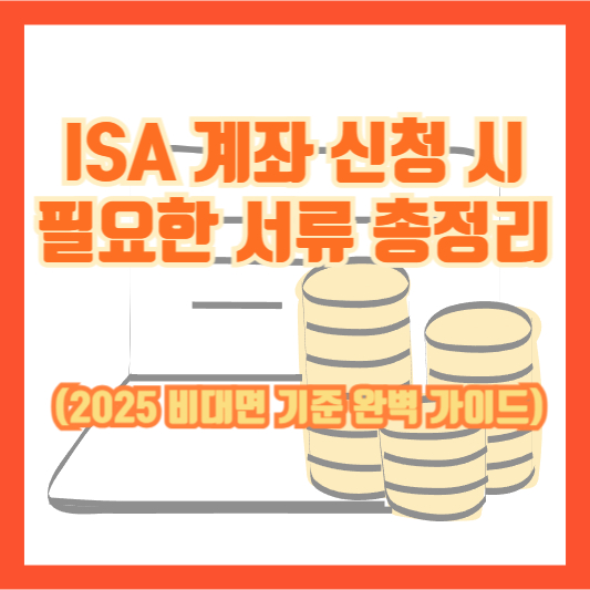 ISA 계좌 신청 시 필요한 서류 총정리 (2025 비대면 기준 완벽 가이드)