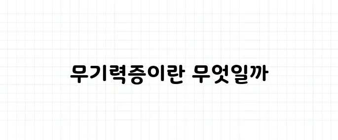 무기력증 뜻, 단순한 피곤함과 구분해야 하는 이유