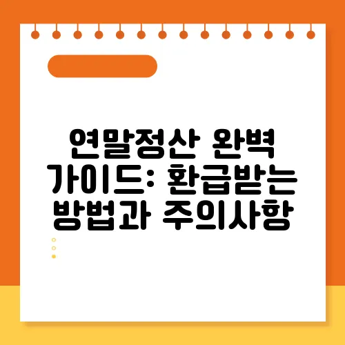 연말정산 완벽 가이드: 환급받는 방법과 주의사항