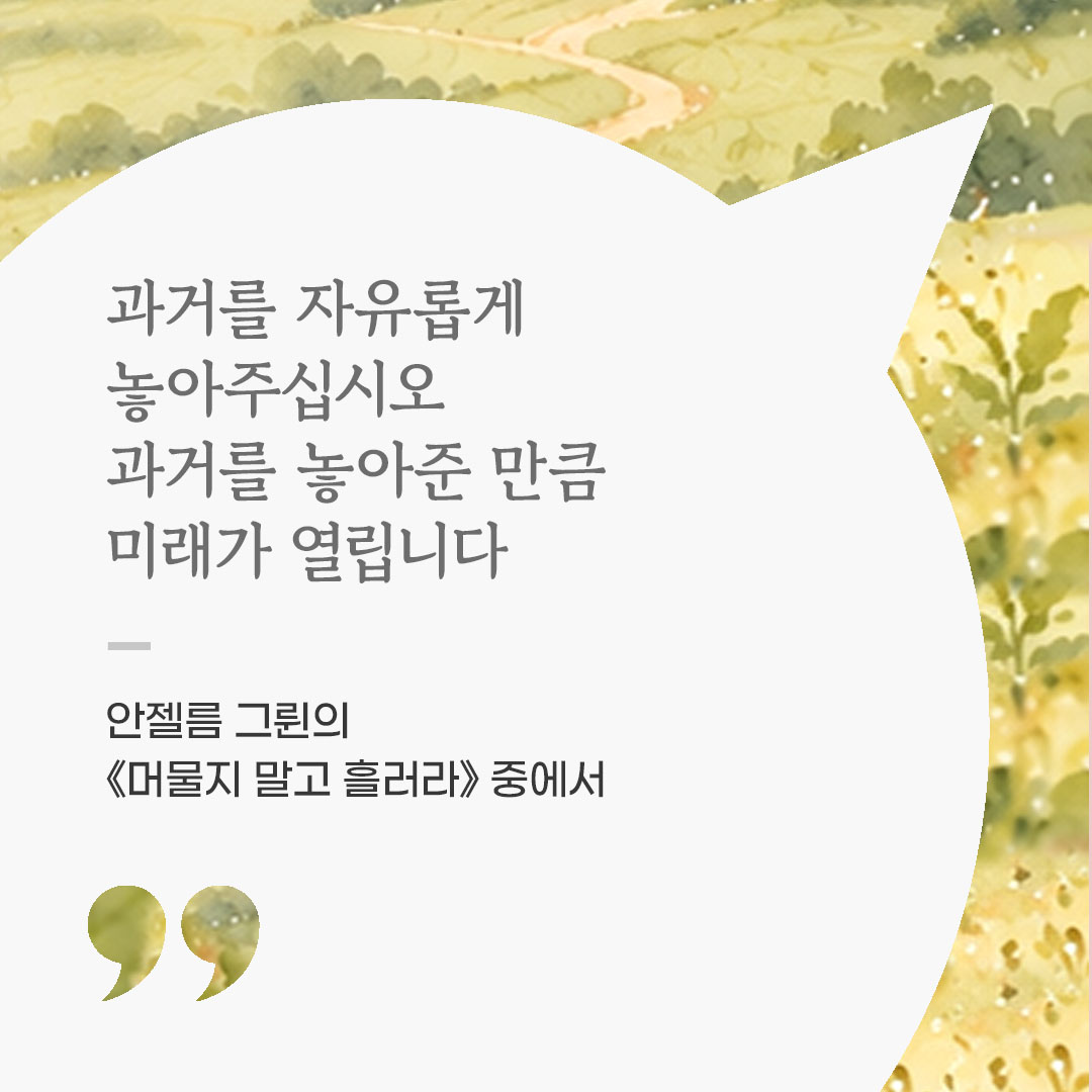 과거를 자유롭게 놓아주십시오. 과거를 놓아준 만큼 미래가 열립니다. (안젤름 그륀의 《머물지 말고 흘러라》 중에서) 좋은 글 이미지