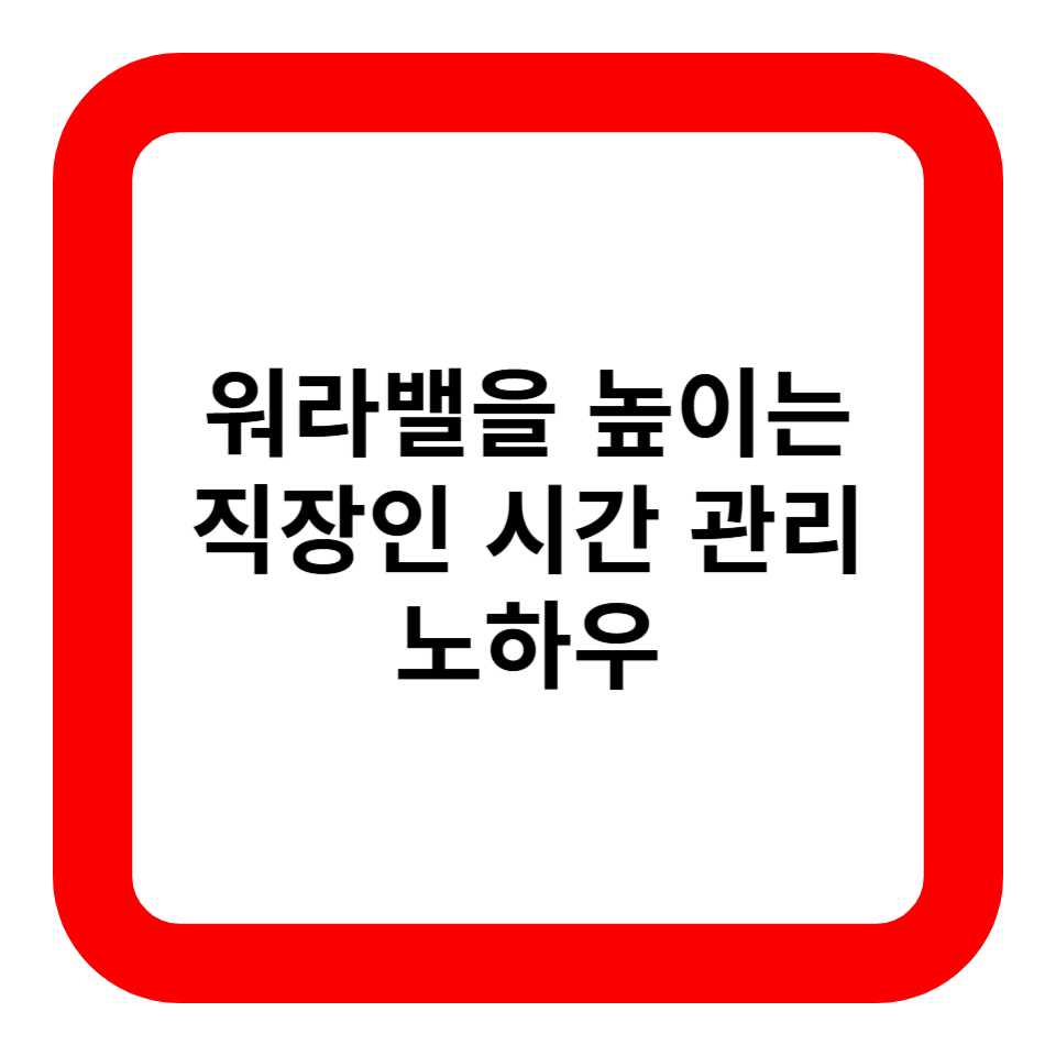 워라밸을 높이는 직장인 시간 관리 노하우 관련 사진