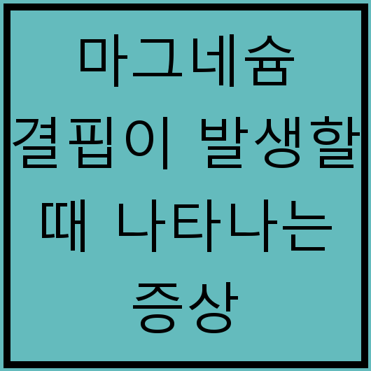 마그네슘 결핍이 발생할 때 나타나는 증상