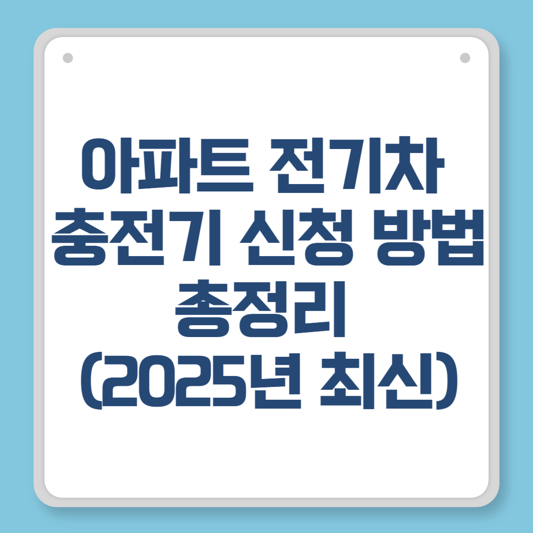 아파트 전기차 충전기 신청 방법 총정리 (2025년 최신)