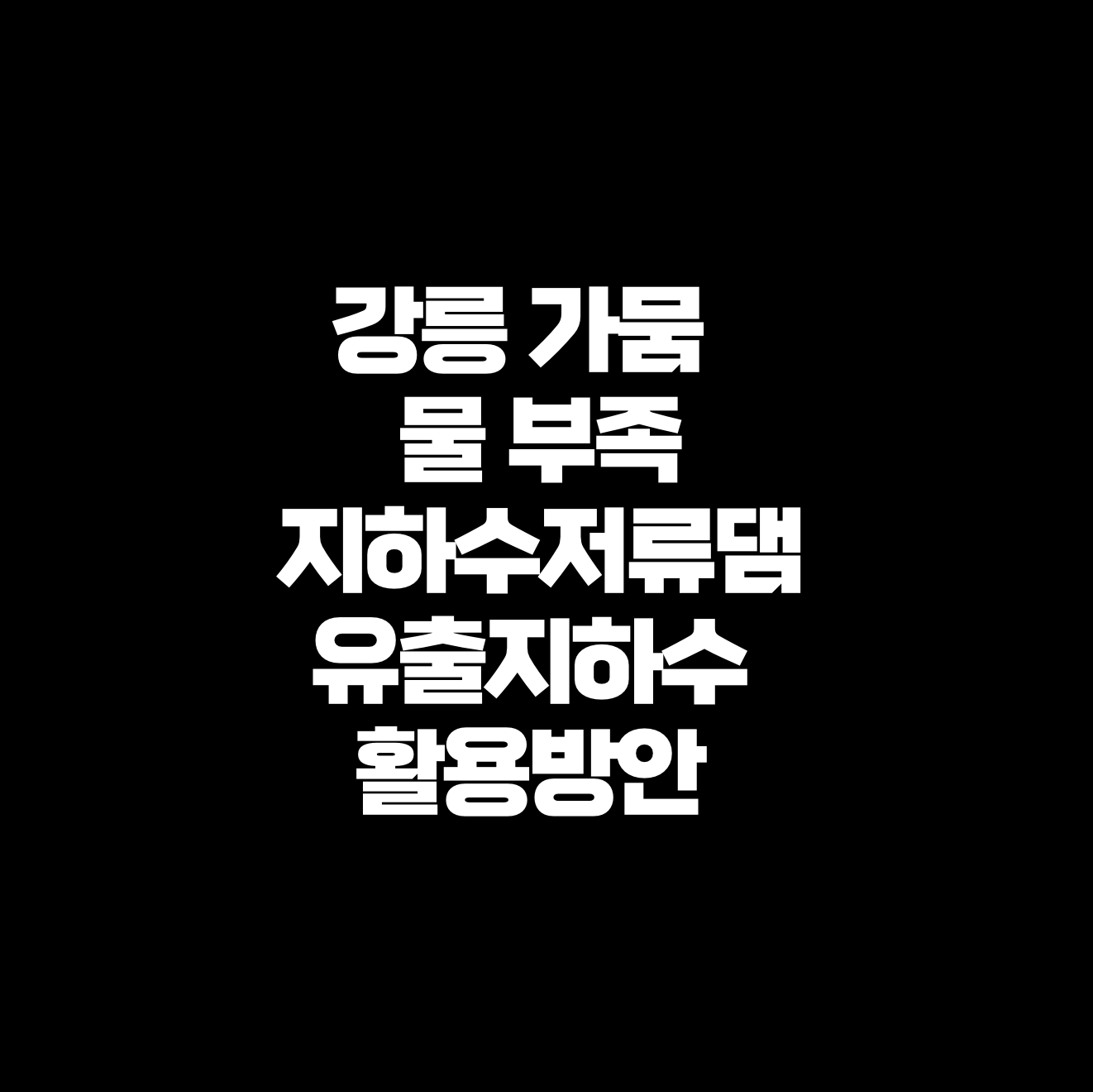 강릉 가뭄 기후변화 시대의 물 안보: 지하수저류댐과 유출지하수 활용 전략