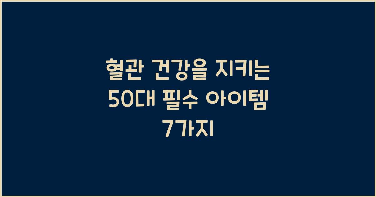 혈관 건강을 지키는 50대 필수 아이템