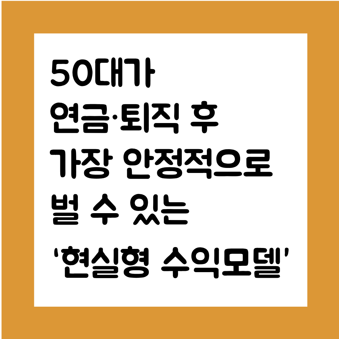 50대가 연금·퇴직 후 가장 안정적으로 벌 수 있는 ‘현실형 수익모델’ 12가지